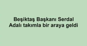 Beşiktaş Başkanı Serdal Adalı takımla bir araya geldi