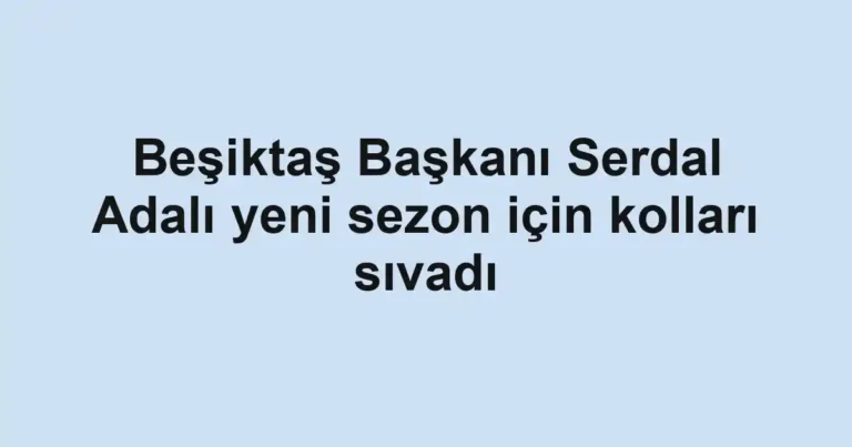 Beşiktaş Başkanı Serdal Adalı yeni sezon için kolları sıvadı