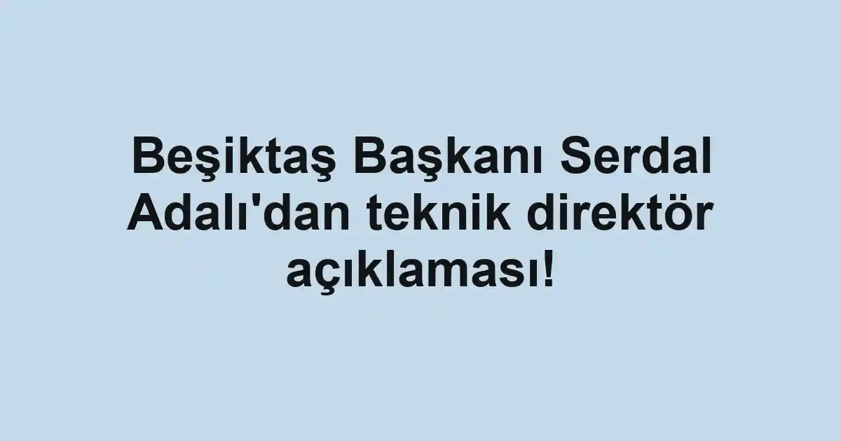 Beşiktaş Başkanı Serdal Adalı'dan teknik direktör açıklaması!