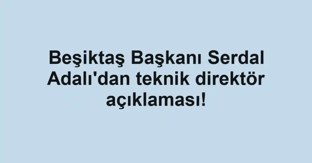 Beşiktaş Başkanı Serdal Adalı'dan teknik direktör açıklaması!