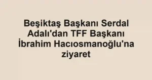 Beşiktaş Başkanı Serdal Adalı'dan TFF Başkanı İbrahim Hacıosmanoğlu'na ziyaret