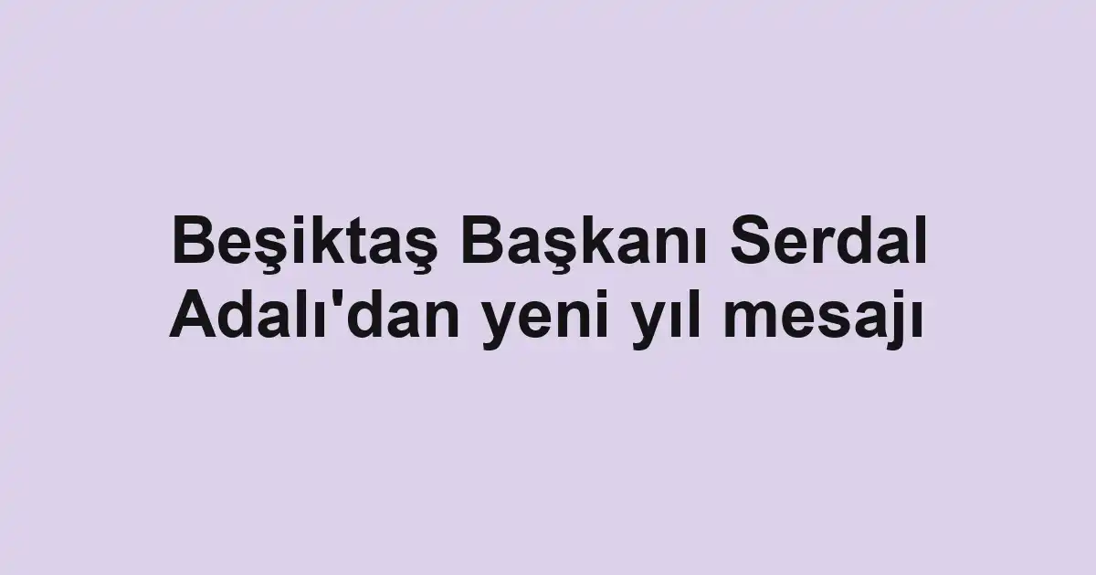 Beşiktaş Başkanı Serdal Adalı'dan yeni yıl mesajı