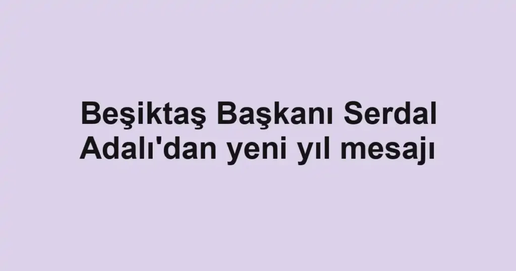 Beşiktaş Başkanı Serdal Adalı'dan yeni yıl mesajı