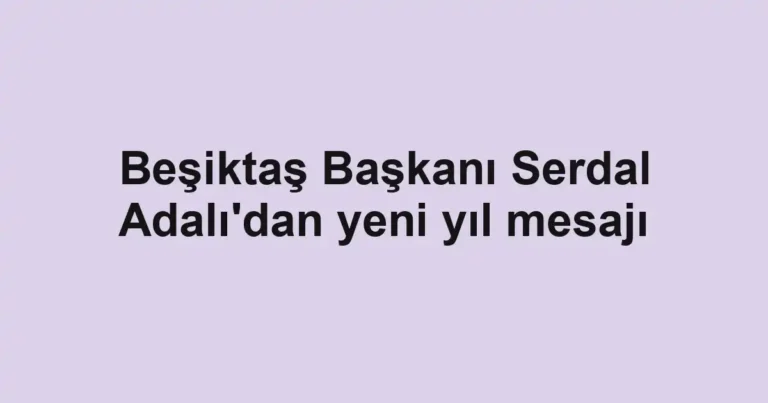 Beşiktaş Başkanı Serdal Adalı'dan yeni yıl mesajı