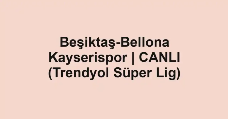 Beşiktaş-Bellona Kayserispor | CANLI (Trendyol Süper Lig)