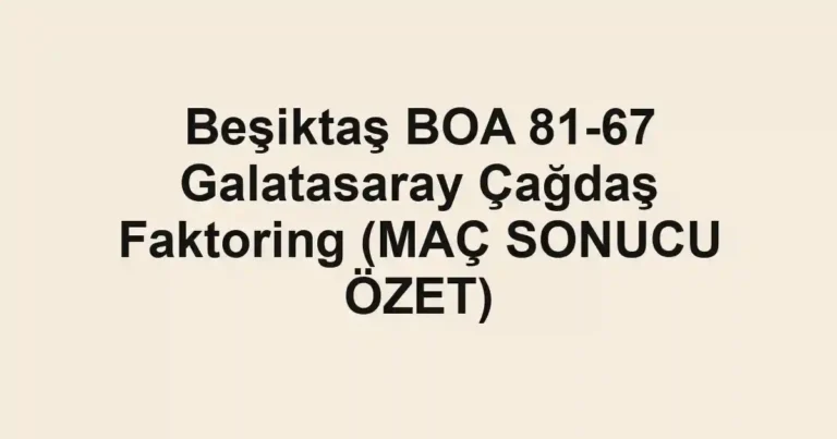 Beşiktaş BOA 81-67 Galatasaray Çağdaş Faktoring (MAÇ SONUCU ÖZET)