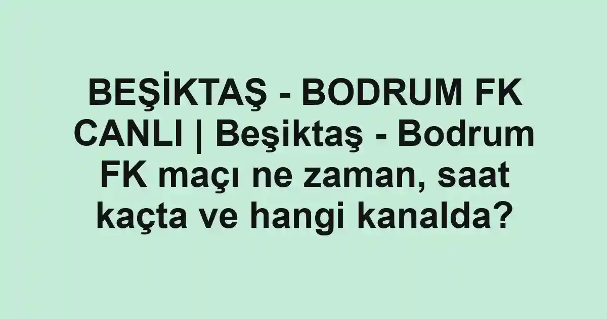 BEŞİKTAŞ - BODRUM FK CANLI | Beşiktaş - Bodrum FK maçı ne zaman, saat kaçta ve hangi kanalda?