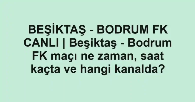 BEŞİKTAŞ - BODRUM FK CANLI | Beşiktaş - Bodrum FK maçı ne zaman, saat kaçta ve hangi kanalda?