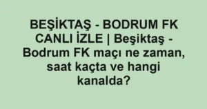 BEŞİKTAŞ - BODRUM FK CANLI İZLE | Beşiktaş - Bodrum FK maçı ne zaman, saat kaçta ve hangi kanalda?