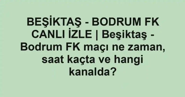 BEŞİKTAŞ - BODRUM FK CANLI İZLE | Beşiktaş - Bodrum FK maçı ne zaman, saat kaçta ve hangi kanalda?