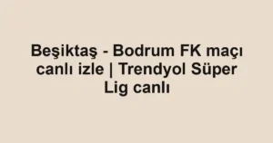 Beşiktaş - Bodrum FK maçı canlı izle | Trendyol Süper Lig canlı