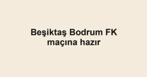 Beşiktaş Bodrum FK maçına hazır