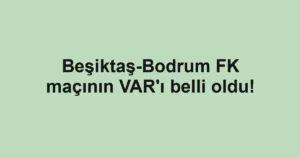 Beşiktaş-Bodrum FK maçının VAR'ı belli oldu!