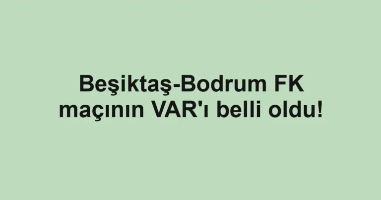 Beşiktaş-Bodrum FK maçının VAR'ı belli oldu!