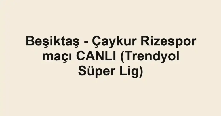 Beşiktaş - Çaykur Rizespor maçı CANLI (Trendyol Süper Lig)