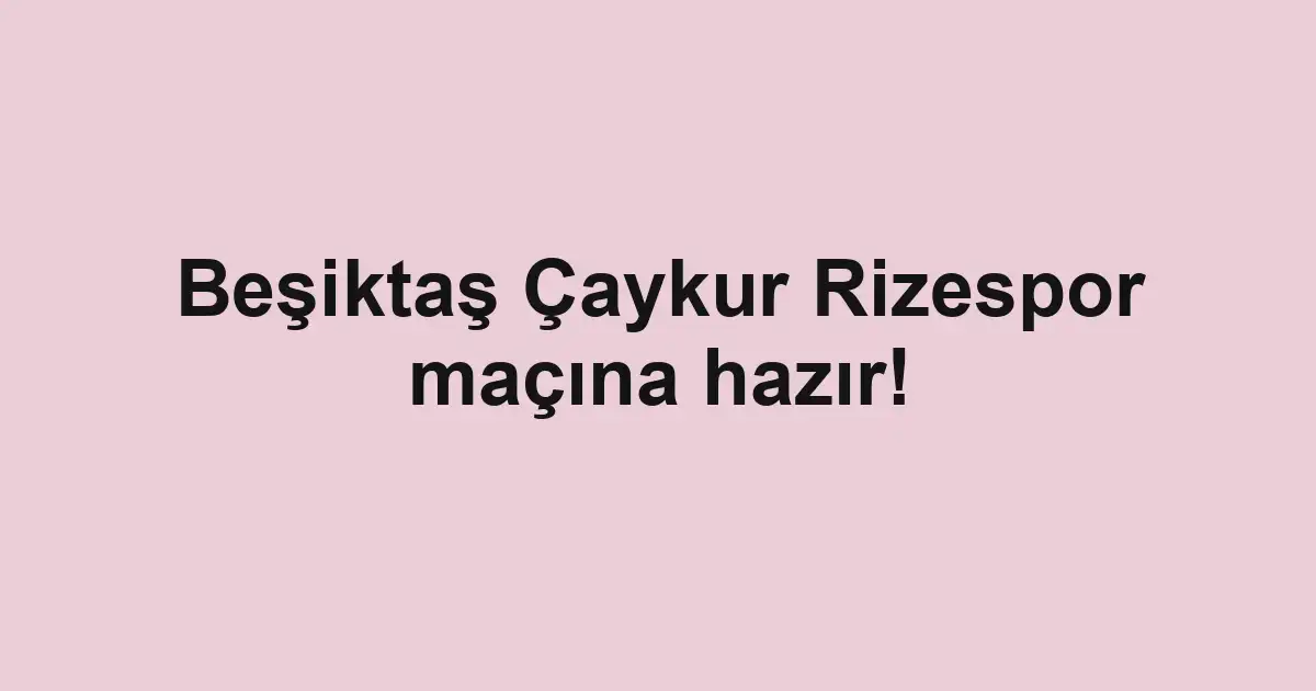 Beşiktaş Çaykur Rizespor maçına hazır!