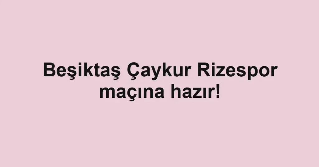 Beşiktaş Çaykur Rizespor maçına hazır!
