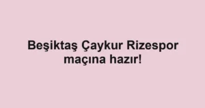 Beşiktaş Çaykur Rizespor maçına hazır!