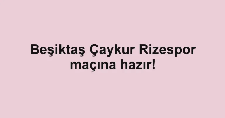 Beşiktaş Çaykur Rizespor maçına hazır!