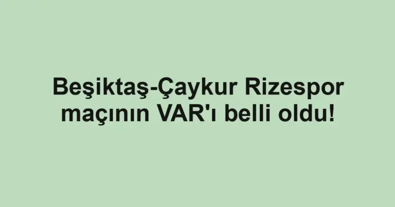 Beşiktaş-Çaykur Rizespor maçının VAR'ı belli oldu!
