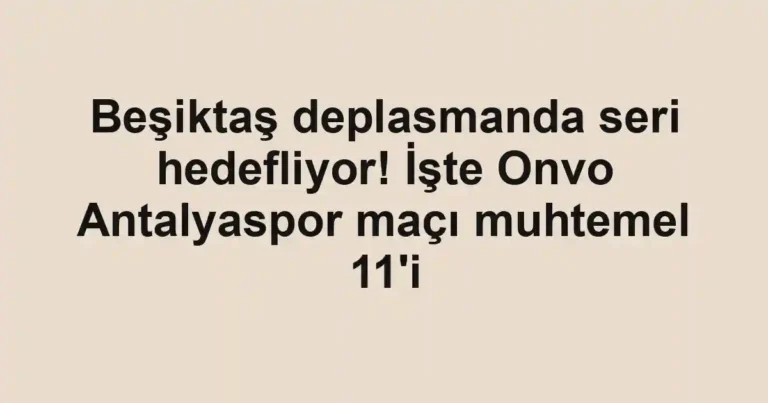Beşiktaş deplasmanda seri hedefliyor! İşte Onvo Antalyaspor maçı muhtemel 11'i
