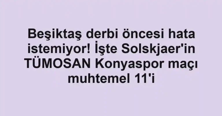 Beşiktaş derbi öncesi hata istemiyor! İşte Solskjaer'in TÜMOSAN Konyaspor maçı muhtemel 11'i