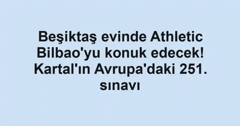 Beşiktaş evinde Athletic Bilbao'yu konuk edecek! Kartal'ın Avrupa'daki 251. sınavı