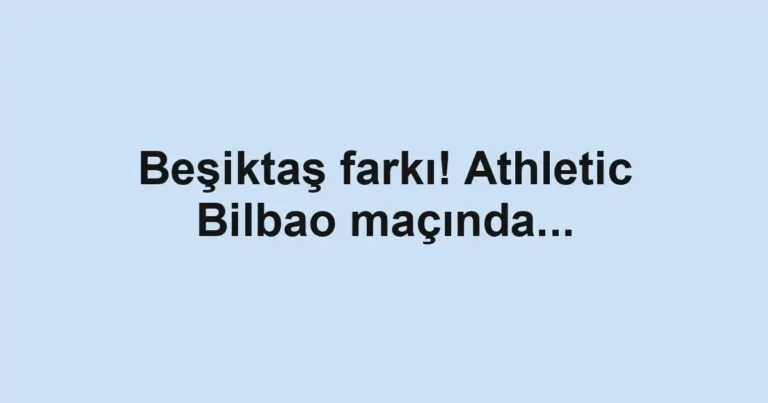 Beşiktaş farkı! Athletic Bilbao maçında...