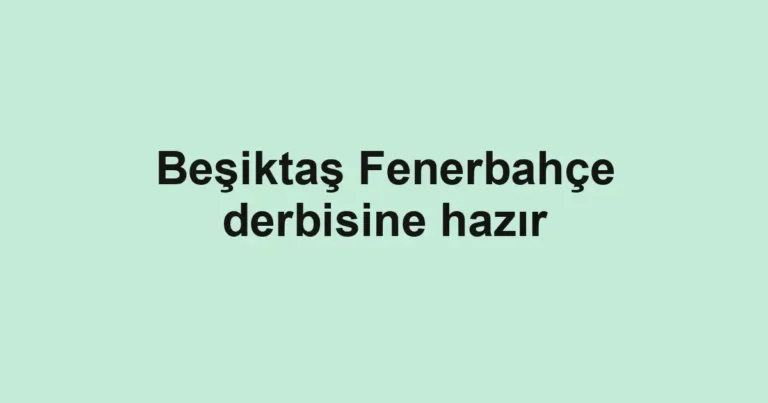 Beşiktaş Fenerbahçe derbisine hazır