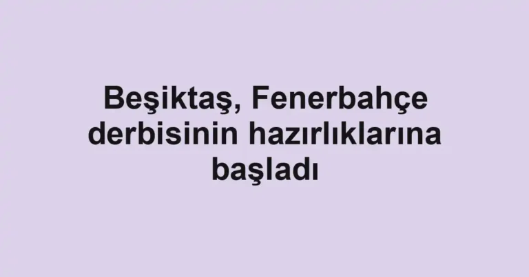 Beşiktaş, Fenerbahçe derbisinin hazırlıklarına başladı