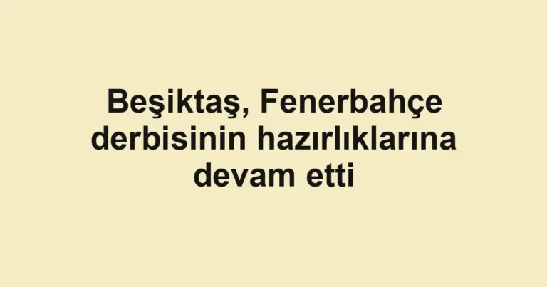 Beşiktaş, Fenerbahçe derbisinin hazırlıklarına devam etti