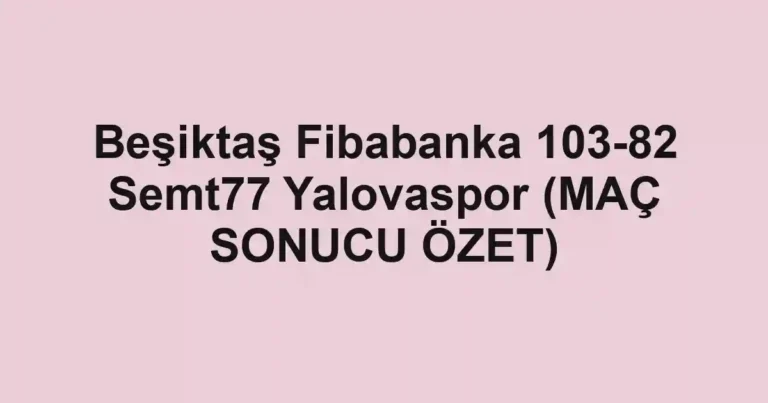 Beşiktaş Fibabanka 103-82 Semt77 Yalovaspor (MAÇ SONUCU ÖZET)