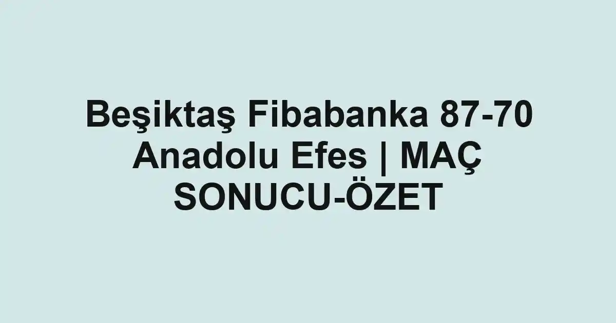 Beşiktaş Fibabanka 87-70 Anadolu Efes | MAÇ SONUCU-ÖZET
