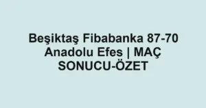 Beşiktaş Fibabanka 87-70 Anadolu Efes | MAÇ SONUCU-ÖZET
