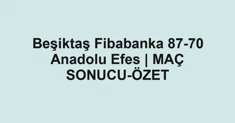 Beşiktaş Fibabanka 87-70 Anadolu Efes | MAÇ SONUCU-ÖZET