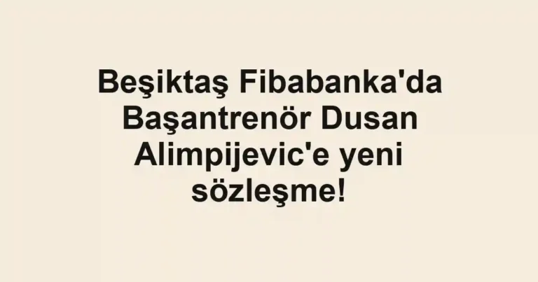 Beşiktaş Fibabanka'da Başantrenör Dusan Alimpijevic'e yeni sözleşme!