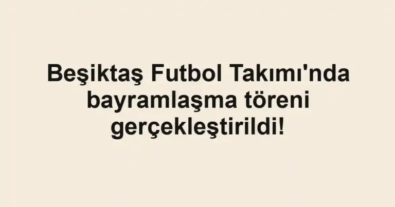 Beşiktaş Futbol Takımı'nda bayramlaşma töreni gerçekleştirildi!