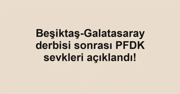 Beşiktaş-Galatasaray derbisi sonrası PFDK sevkleri açıklandı!