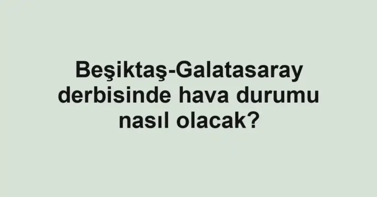 Beşiktaş-Galatasaray derbisinde hava durumu nasıl olacak?