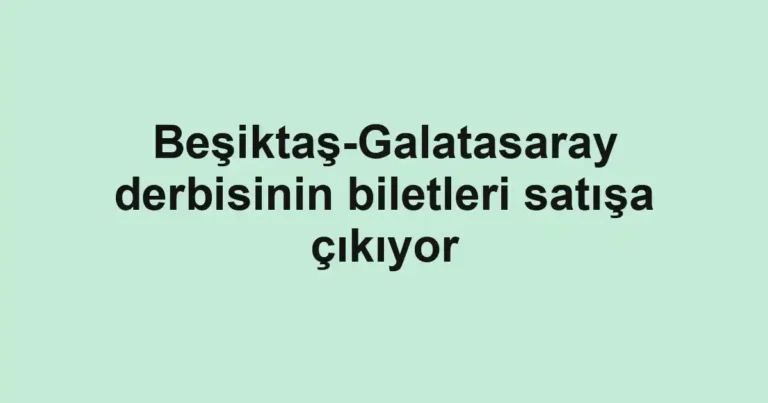 Beşiktaş-Galatasaray derbisinin biletleri satışa çıkıyor