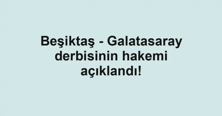 Beşiktaş - Galatasaray derbisinin hakemi açıklandı!