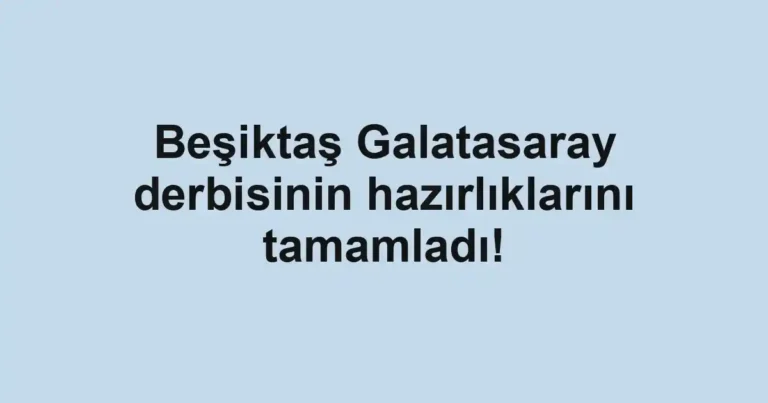 Beşiktaş Galatasaray derbisinin hazırlıklarını tamamladı!