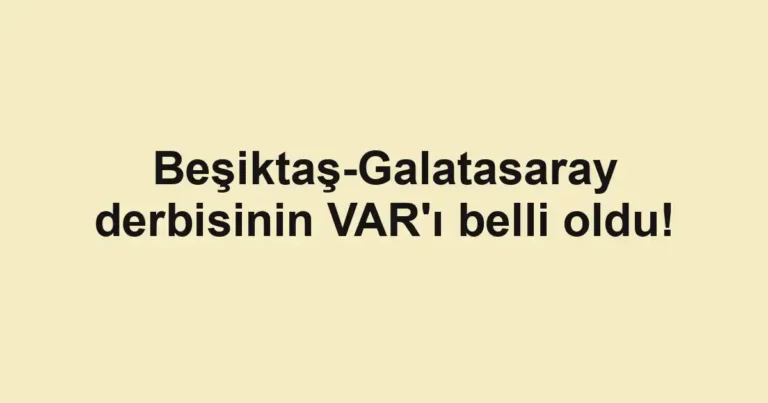 Beşiktaş-Galatasaray derbisinin VAR'ı belli oldu!