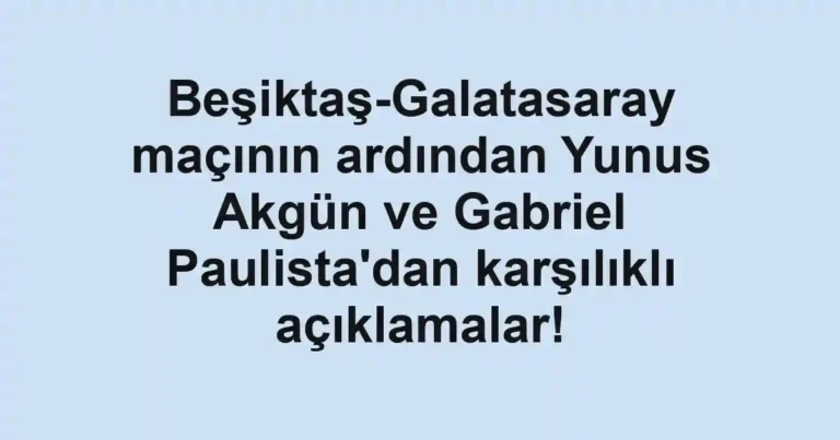Beşiktaş-Galatasaray maçının ardından Yunus Akgün ve Gabriel Paulista'dan karşılıklı açıklamalar!