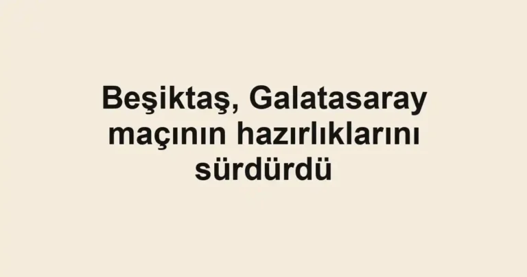 Beşiktaş, Galatasaray maçının hazırlıklarını sürdürdü