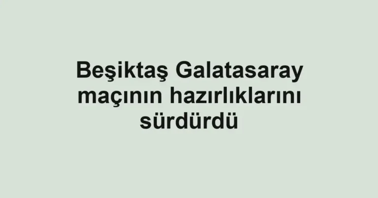 Beşiktaş Galatasaray maçının hazırlıklarını sürdürdü