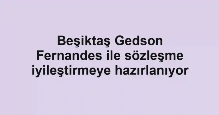 Beşiktaş Gedson Fernandes ile sözleşme iyileştirmeye hazırlanıyor