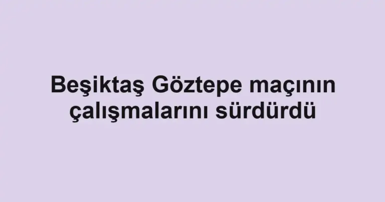 Beşiktaş Göztepe maçının çalışmalarını sürdürdü