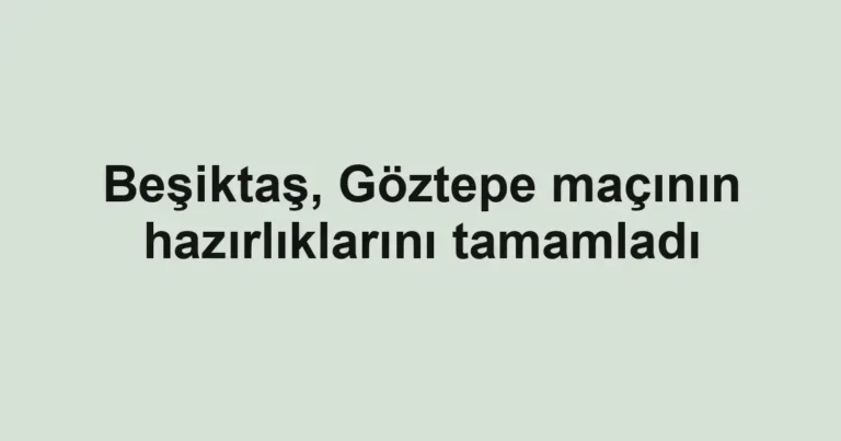 Beşiktaş, Göztepe maçının hazırlıklarını tamamladı