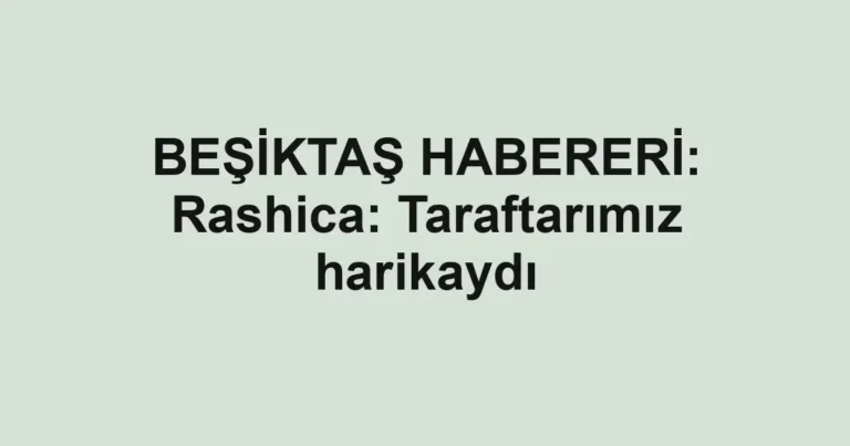 BEŞİKTAŞ HABERERİ: Rashica: Taraftarımız harikaydı
